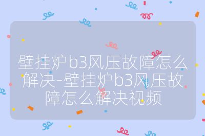 壁掛爐b3風(fēng)壓故障怎么解決-壁掛爐b3風(fēng)壓故障怎么解決視頻
