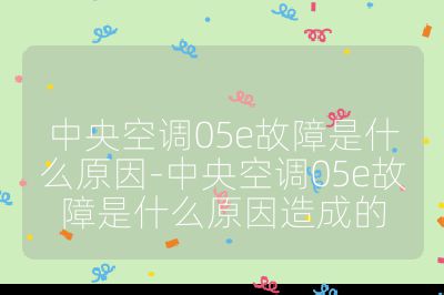 中央空調(diào)05e故障是什么原因-中央空調(diào)05e故障是什么原因造成的