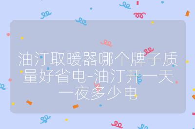 油汀取暖器哪個(gè)牌子質(zhì)量好省電-油汀開(kāi)一天一夜多少電