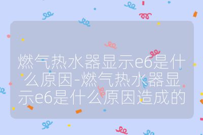 燃?xì)鉄崴黠@示e6是什么原因-燃?xì)鉄崴黠@示e6是什么原因造成的
