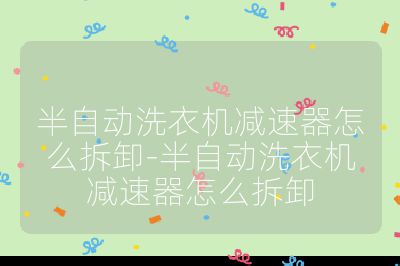 半自動(dòng)洗衣機(jī)減速器怎么拆卸-半自動(dòng)洗衣機(jī)減速器怎么拆卸