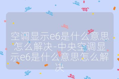 空調(diào)顯示e6是什么意思怎么解決-中央空調(diào)顯示e6是什么意思怎么解決