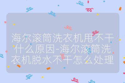 海爾滾筒洗衣機甩不干什么原因-海爾滾筒洗衣機脫水不干怎么處理