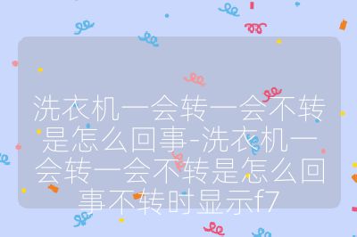洗衣機一會轉(zhuǎn)一會不轉(zhuǎn)是怎么回事-洗衣機一會轉(zhuǎn)一會不轉(zhuǎn)是怎么回事不轉(zhuǎn)時顯示f7