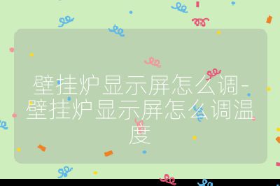 壁掛爐顯示屏怎么調(diào)-壁掛爐顯示屏怎么調(diào)溫度