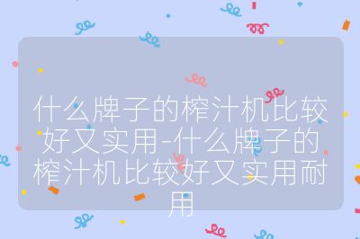 什么牌子的榨汁機比較好又實用-什么牌子的榨汁機比較好又實用耐用