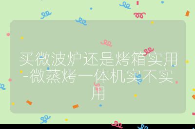 買微波爐還是烤箱實用-微蒸烤一體機(jī)實不實用