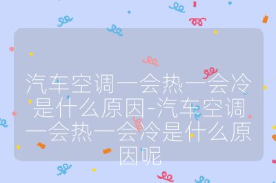 汽車空調一會熱一會冷是什么原因-汽車空調一會熱一會冷是什么原因呢