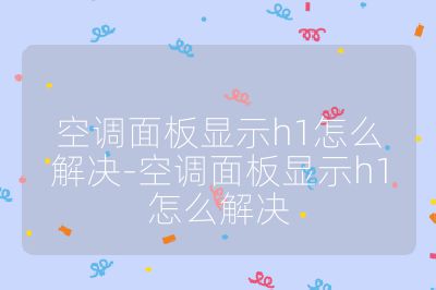 空調面板顯示h1怎么解決-空調面板顯示h1怎么解決