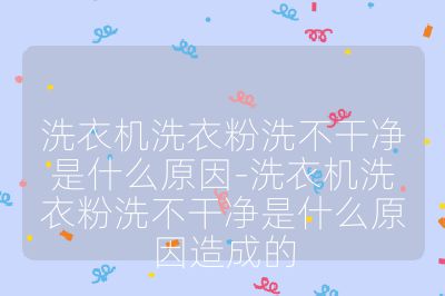 洗衣機洗衣粉洗不干凈是什么原因-洗衣機洗衣粉洗不干凈是什么原因造成的