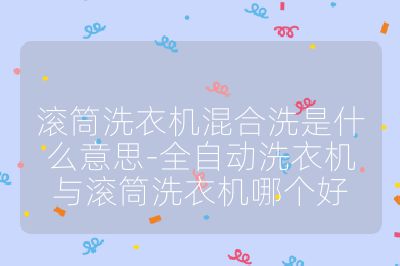 滾筒洗衣機(jī)混合洗是什么意思-全自動(dòng)洗衣機(jī)與滾筒洗衣機(jī)哪個(gè)好