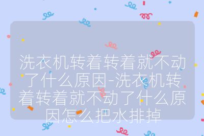 洗衣機轉著轉著就不動了什么原因-洗衣機轉著轉著就不動了什么原因怎么把水排掉