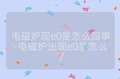 電磁爐現e0是怎么回事-電磁爐出現e0是怎么了