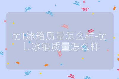 tc1冰箱質量怎么樣-tc乚冰箱質量怎么樣