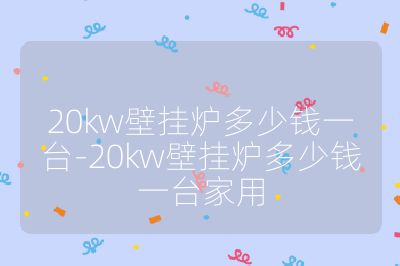 20kw壁掛爐多少錢一臺-20kw壁掛爐多少錢一臺家用