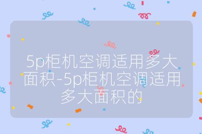 5p柜機空調適用多大面積-5p柜機空調適用多大面積的