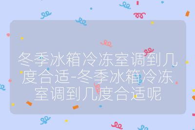 冬季冰箱冷凍室調(diào)到幾度合適-冬季冰箱冷凍室調(diào)到幾度合適呢