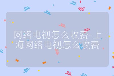 網絡電視怎么收費-上海網絡電視怎么收費