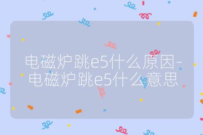 電磁爐跳e5什么原因-電磁爐跳e5什么意思