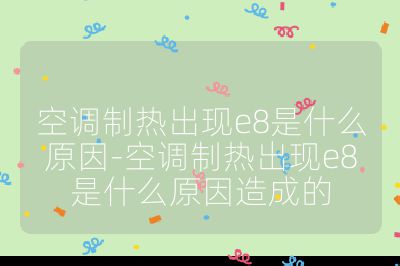 空調制熱出現e8是什么原因-空調制熱出現e8是什么原因造成的
