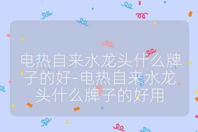 電熱自來水龍頭什么牌子的好-電熱自來水龍頭什么牌子的好用