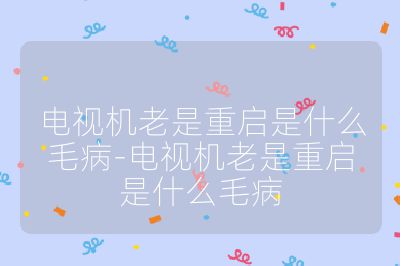 電視機老是重啟是什么毛病-電視機老是重啟是什么毛病