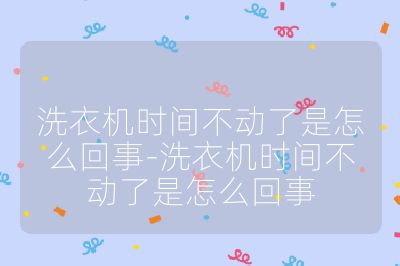 洗衣機時間不動了是怎么回事-洗衣機時間不動了是怎么回事