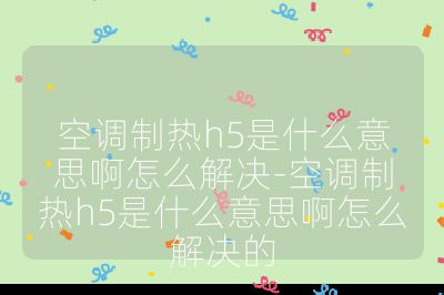 空調制熱h5是什么意思啊怎么解決-空調制熱h5是什么意思啊怎么解決的