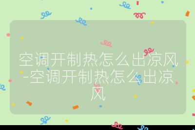 空調(diào)開制熱怎么出涼風(fēng)-空調(diào)開制熱怎么出涼風(fēng)