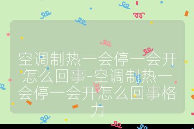 空調制熱一會停一會開怎么回事-空調制熱一會停一會開怎么回事格力