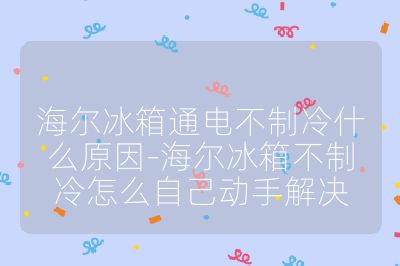 海爾冰箱通電不制冷什么原因-海爾冰箱不制冷怎么自己動手解決