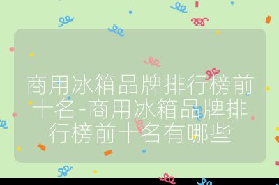 商用冰箱品牌排行榜前十名-商用冰箱品牌排行榜前十名有哪些