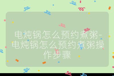 電燉鍋怎么預約煮粥-電燉鍋怎么預約煮粥操作步驟
