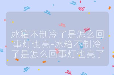 冰箱不制冷了是怎么回事燈也亮-冰箱不制冷了是怎么回事燈也亮了