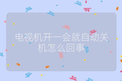 電視機開一會就自動關機怎么回事