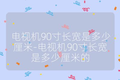 電視機90寸長寬是多少厘米-電視機90寸長寬是多少厘米的