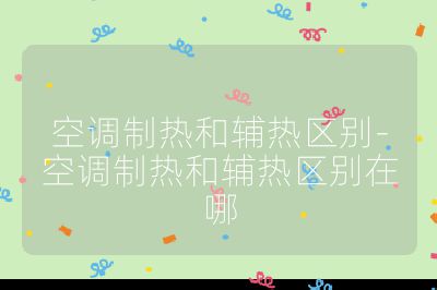 空調制熱和輔熱區(qū)別-空調制熱和輔熱區(qū)別在哪
