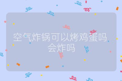 空氣炸鍋可以烤雞蛋嗎 會炸嗎