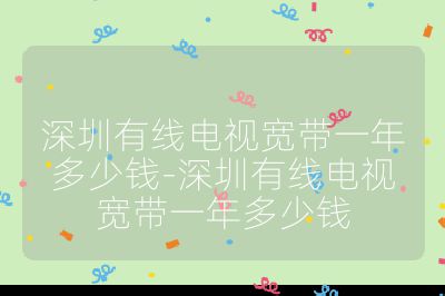 深圳有線電視寬帶一年多少錢-深圳有線電視寬帶一年多少錢