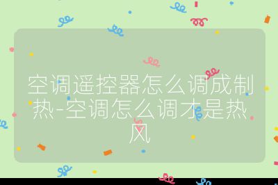 空調遙控器怎么調成制熱-空調怎么調才是熱風