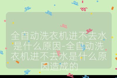 全自動洗衣機進不去水是什么原因-全自動洗衣機進不去水是什么原因造成的
