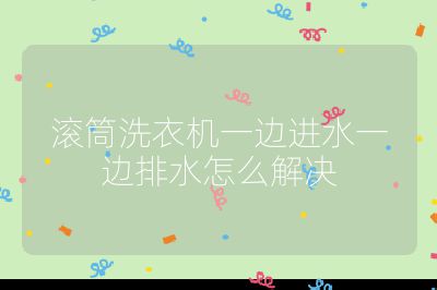 滾筒洗衣機(jī)一邊進(jìn)水一邊排水怎么解決