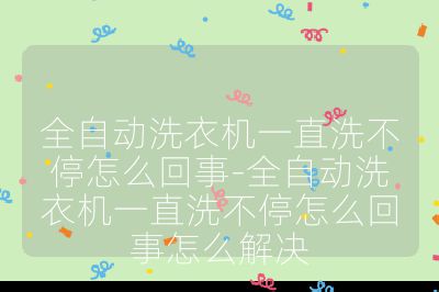 全自動洗衣機一直洗不停怎么回事-全自動洗衣機一直洗不停怎么回事怎么解決