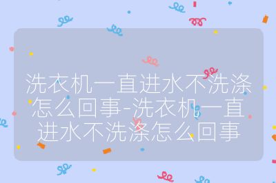洗衣機一直進水不洗滌怎么回事-洗衣機一直進水不洗滌怎么回事