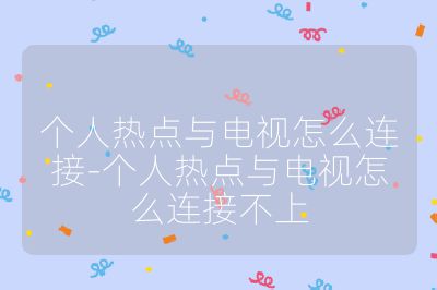 個人熱點與電視怎么連接-個人熱點與電視怎么連接不上
