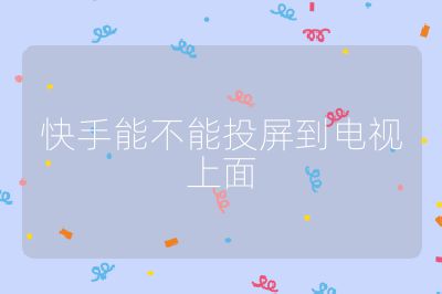 快手能不能投屏到電視上面