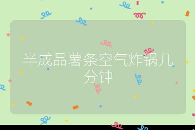 半成品薯?xiàng)l空氣炸鍋幾分鐘