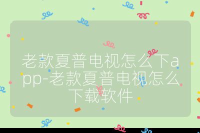 老款夏普電視怎么下app-老款夏普電視怎么下載軟件