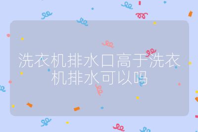 洗衣機(jī)排水口高于洗衣機(jī)排水可以嗎