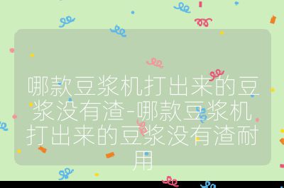 哪款豆漿機打出來的豆漿沒有渣-哪款豆漿機打出來的豆漿沒有渣耐用